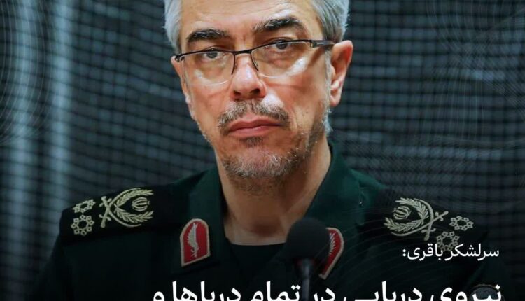 سرلشکر باقری: نیروی دریایی در تمام دریاها و اقیانوس ها به ماموریت میپردازد
