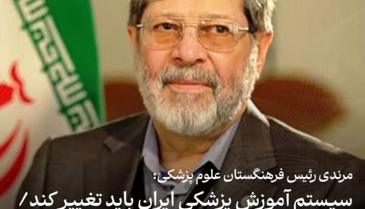 مرندی: سیستم آموزش پزشکی ایران باید تغییر کند