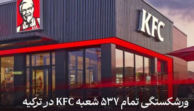 ورشکستگی و تعطیلی تمام ۵۳۷ شعبه‌ KFC در ترکیه
