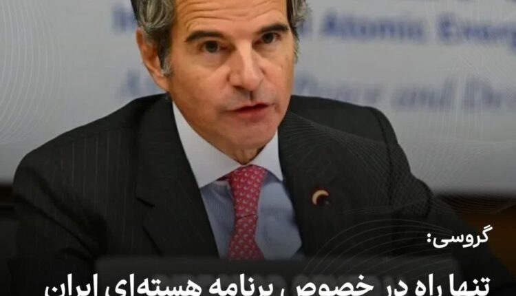 گروسی: تنها راه در خصوص برنامه هسته‌ای ایران توافق شفاف است