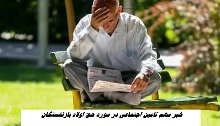 خبر مهم تامین اجتماعی در مورد حق اولاد بازنشستگان